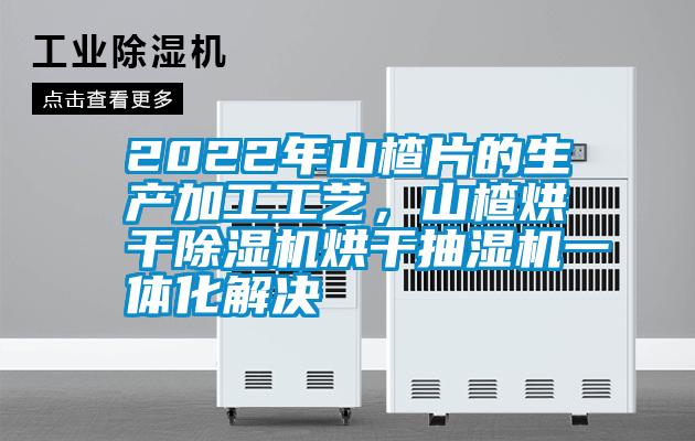 2022年山楂片的生产加工工艺，山楂烘干草莓视频黄色在线观看机烘干抽湿机一体化解决