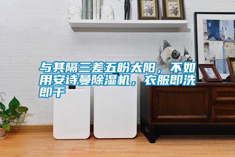 与其隔三差五盼太阳，不如用草莓视频下载安装草莓视频黄色在线观看机，衣服即洗即干
