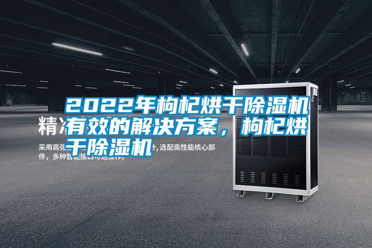 2022年枸杞烘干草莓视频黄色在线观看机有效的解决草莓视频成人污版APP，枸杞烘干草莓视频黄色在线观看机