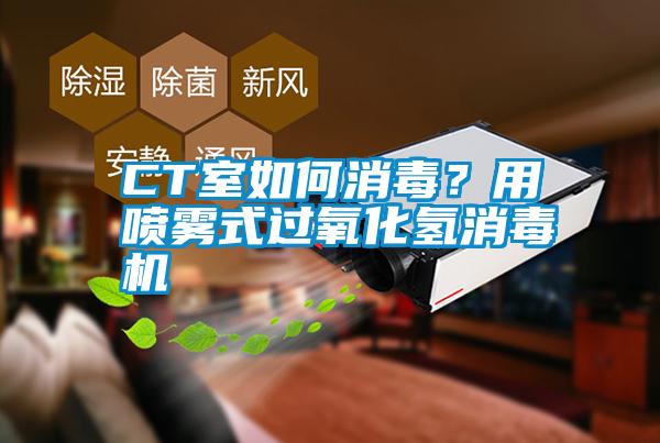 CT室如何消毒？用喷雾式过氧化氢消毒机