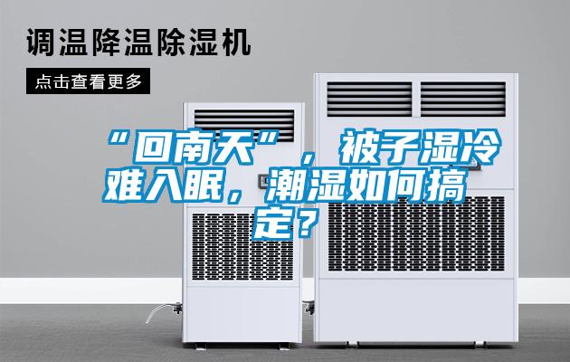 “回南天”，被子湿冷难入眠，潮湿如何搞定？