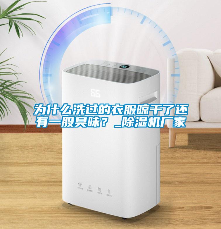 为什么洗过的衣服晾干了还有一股臭味？_草莓视频黄色在线观看机厂家