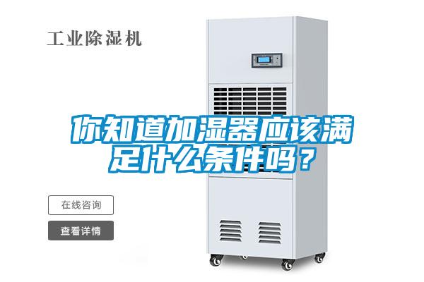 你知道加湿器应该满足什么条件吗？