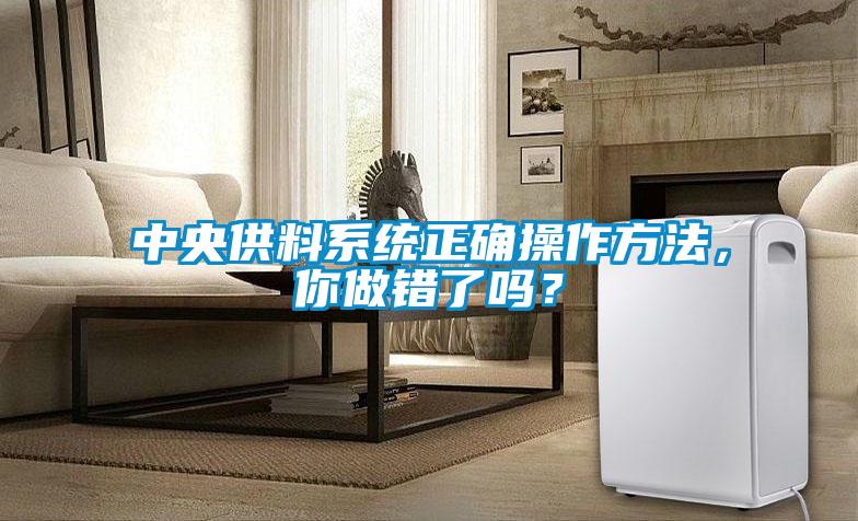 中央供料系统正确操作方法，你做错了吗？