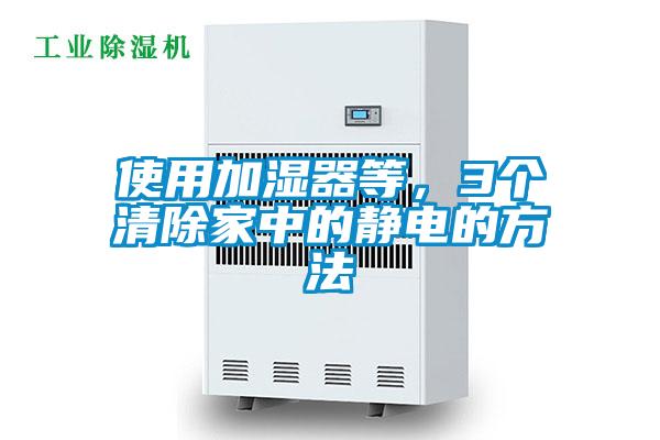 使用加湿器等，3个清除家中的静电的方法
