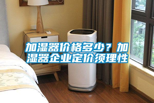 加湿器价格多少？加湿器企业定价须理性
