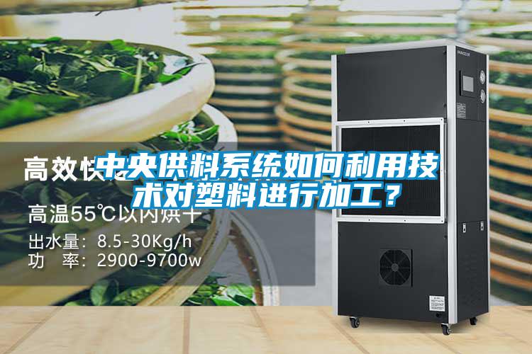 中央供料系统如何利用技术对塑料进行加工？