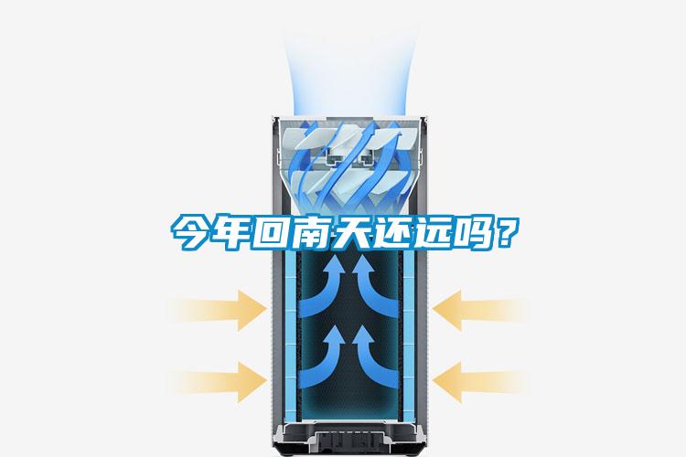 今年回南天还远吗？