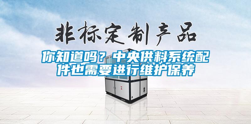 你知道吗？中央供料系统配件也需要进行维护保养