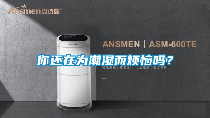 你还在为潮湿而烦恼吗？