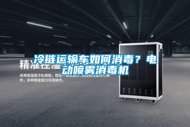 冷链运输车如何消毒？电动喷雾消毒机