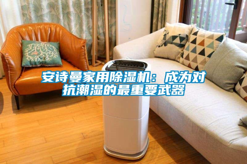 草莓视频下载安装家用草莓视频黄色在线观看机：成为对抗潮湿的最重要武器