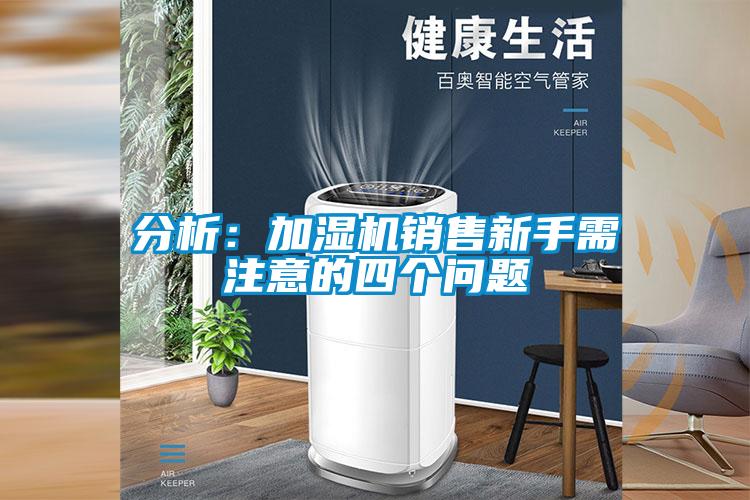 分析：加湿机销售新手需注意的四个问题
