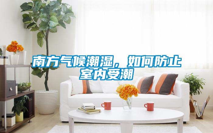 南方气候潮湿，如何防止室内受潮