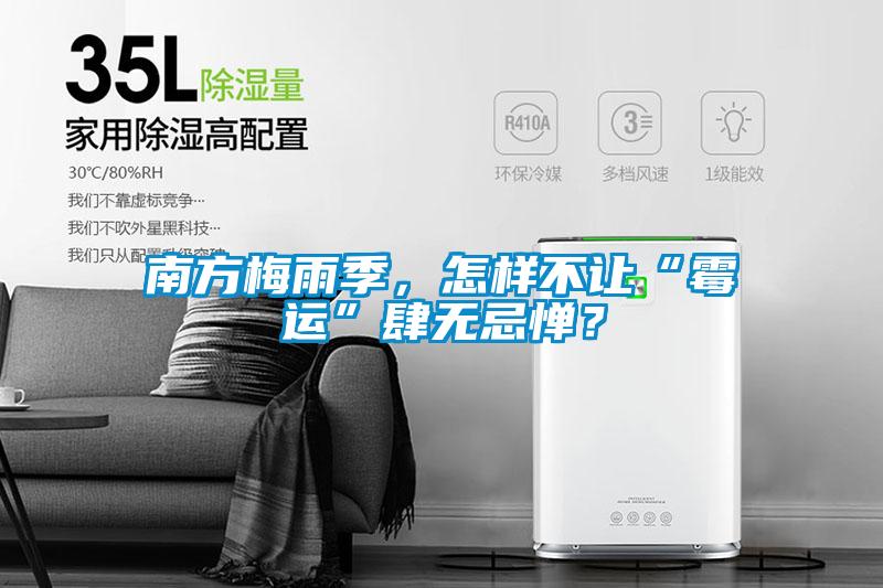 南方梅雨季，怎样不让“霉运”肆无忌惮？