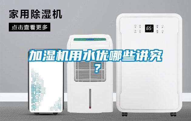 加湿机用水优哪些讲究？