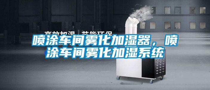 喷涂车间雾化加湿器，喷涂车间雾化加湿系统