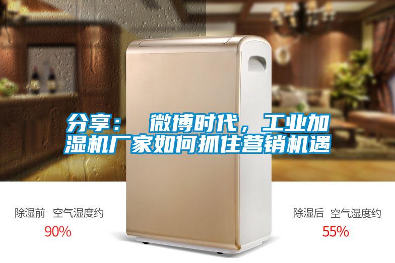 分享： 微博时代，工业加湿机厂家如何抓住营销机遇