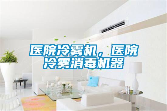 医院冷雾机，医院冷雾消毒机器