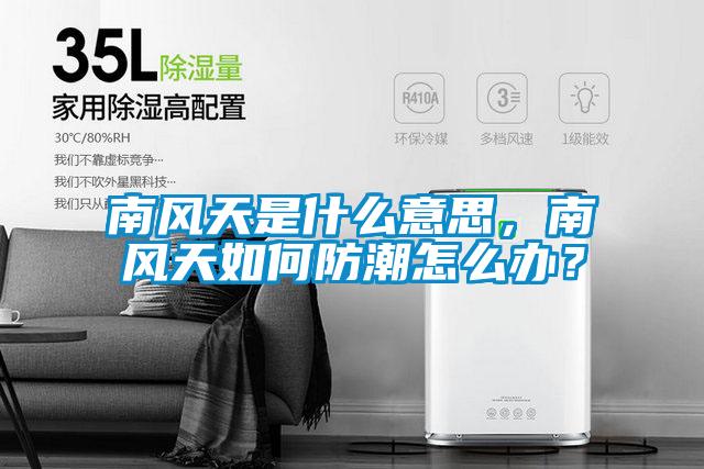 南风天是什么意思，南风天如何防潮怎么办？