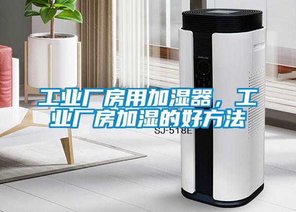 工业厂房用加湿器，工业厂房加湿的好方法