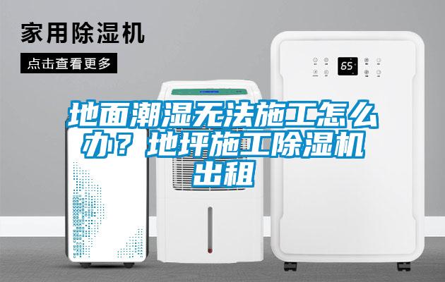 地面潮湿无法施工怎么办？地坪施工草莓视频黄色在线观看机出租
