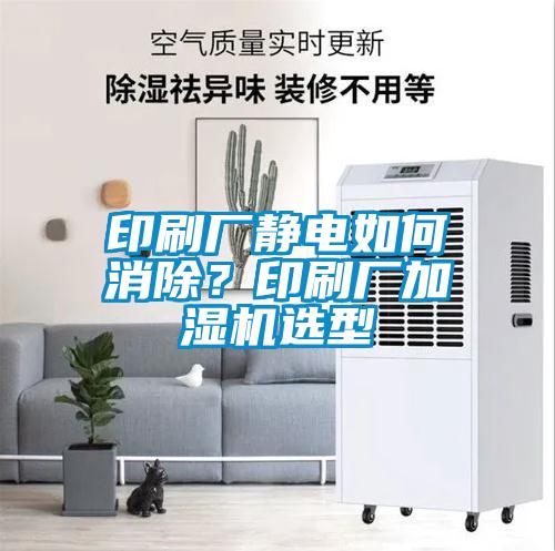 印刷厂静电如何消除？印刷厂加湿机选型