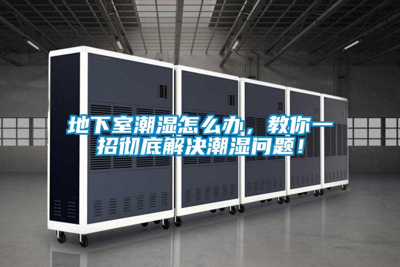 地下室潮湿怎么办，教你一招彻底解决潮湿问题！