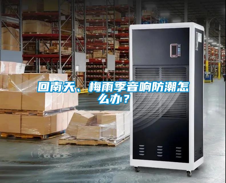 回南天、梅雨季音响防潮怎么办？