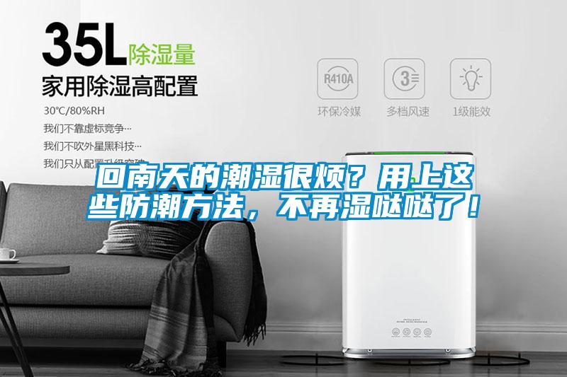 回南天的潮湿很烦？用上这些防潮方法，不再湿哒哒了！
