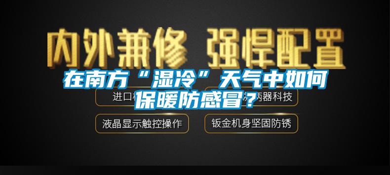 在南方“湿冷”天气中如何保暖防感冒？