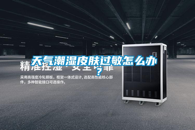 天气潮湿皮肤过敏怎么办 ？