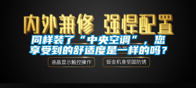 同样装了“中央空调”，您享受到的舒适度是一样的吗？