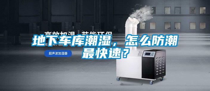 地下车库潮湿，怎么防潮最快速？