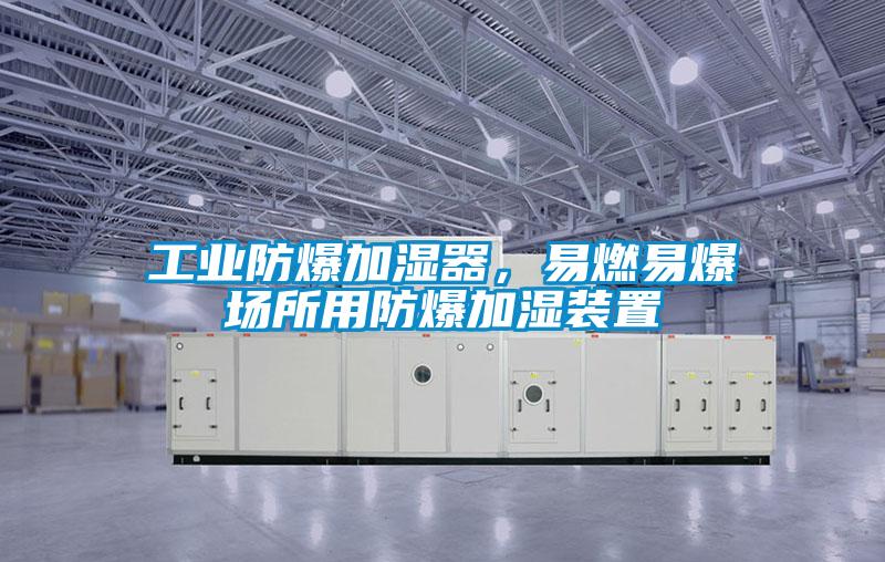 工业防爆加湿器，易燃易爆场所用防爆加湿装置