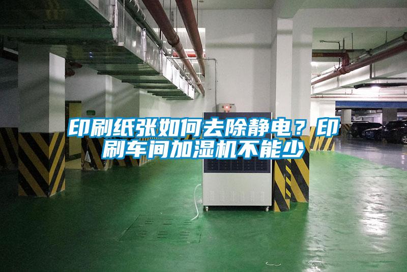 印刷纸张如何去除静电？印刷车间加湿机不能少