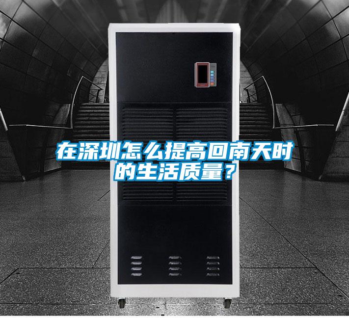在深圳怎么提高回南天时的生活质量？