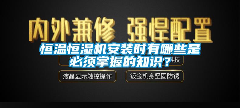 恒温恒湿机安装时有哪些是必须掌握的知识？