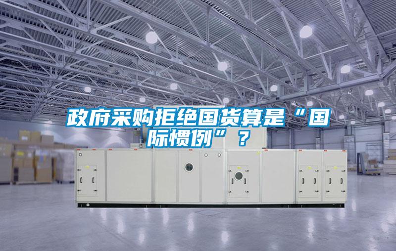 政府采购拒绝国货算是“国际惯例”？