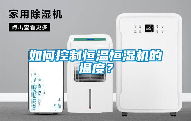 如何控制恒温恒湿机的温度？