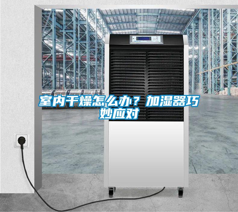 室内干燥怎么办？加湿器巧妙应对