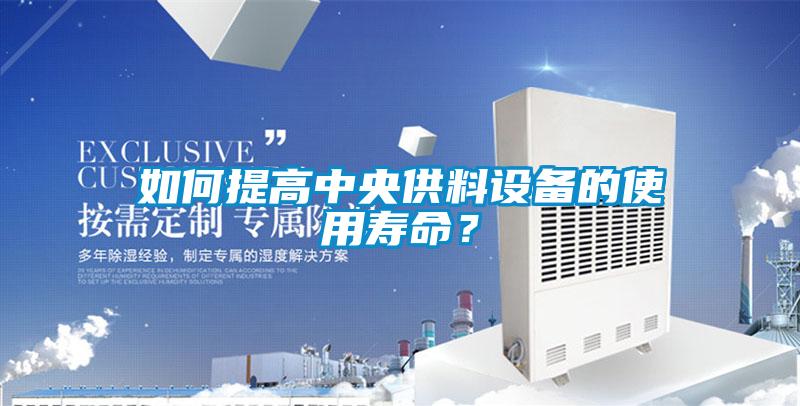 如何提高中央供料设备的使用寿命？