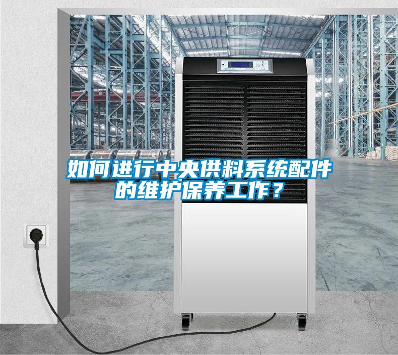 如何进行中央供料系统配件的维护保养工作？