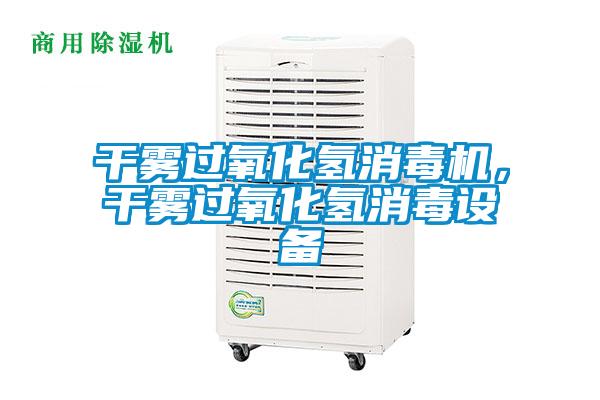 干雾过氧化氢消毒机，干雾过氧化氢消毒设备