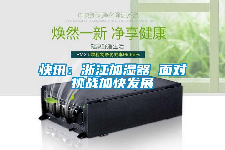 快讯：浙江加湿器 面对挑战加快发展
