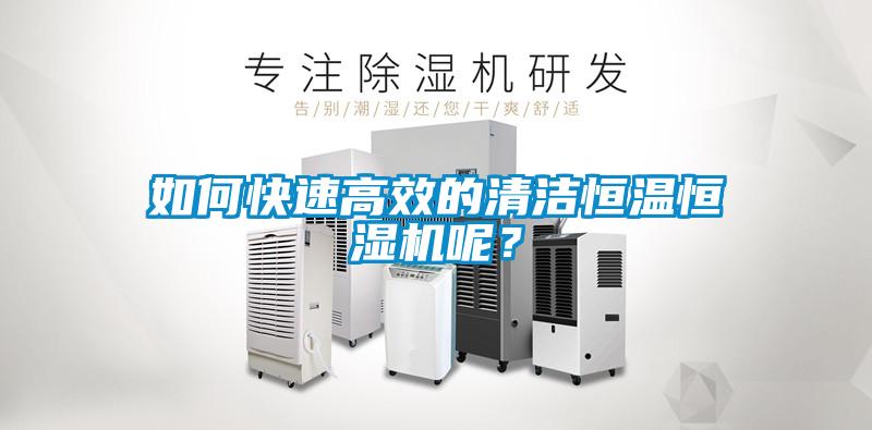如何快速高效的清洁恒温恒湿机呢？