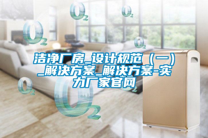 洁净厂房_设计规范（一）_解决草莓视频成人污版APP_解决草莓视频成人污版APP-实力厂家官网