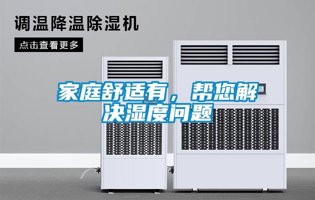 家庭舒适有，帮您解决湿度问题