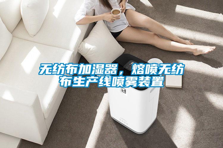 无纺布加湿器，熔喷无纺布生产线喷雾装置