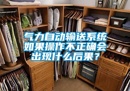 气力自动输送系统如果操作不正确会出现什么后果？